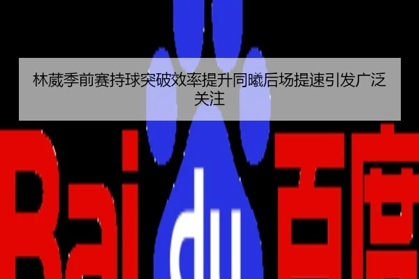 林葳季前赛持球突破效率提升同曦后场提速引发广泛关注